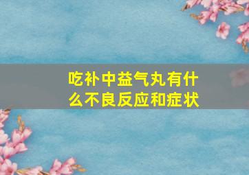 吃补中益气丸有什么不良反应和症状