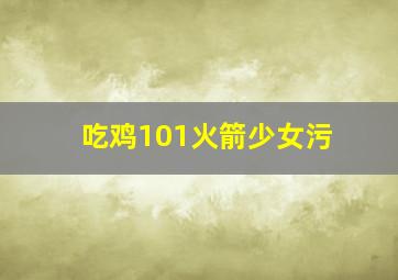 吃鸡101火箭少女污