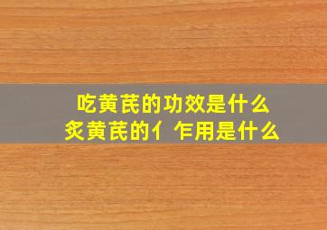 吃黄芪的功效是什么炙黄芪的亻乍用是什么