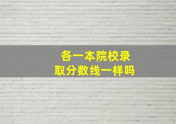 各一本院校录取分数线一样吗