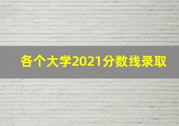 各个大学2021分数线录取