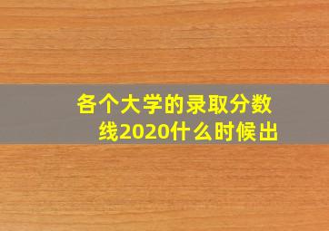 各个大学的录取分数线2020什么时候出