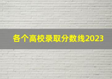 各个高校录取分数线2023