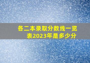 各二本录取分数线一览表2023年是多少分