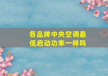 各品牌中央空调最低启动功率一样吗