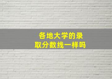 各地大学的录取分数线一样吗