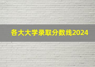 各大大学录取分数线2024