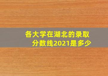 各大学在湖北的录取分数线2021是多少