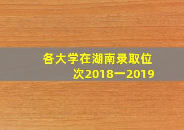 各大学在湖南录取位次2018一2019