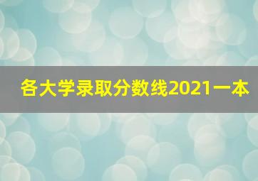 各大学录取分数线2021一本