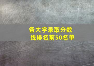 各大学录取分数线排名前50名单