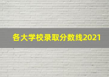 各大学校录取分数线2021