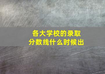 各大学校的录取分数线什么时候出