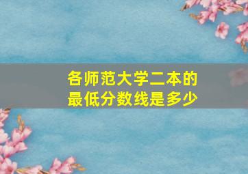 各师范大学二本的最低分数线是多少