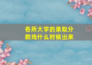 各所大学的录取分数线什么时候出来