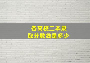 各高校二本录取分数线是多少