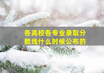 各高校各专业录取分数线什么时候公布的