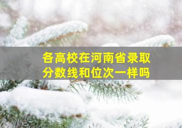 各高校在河南省录取分数线和位次一样吗