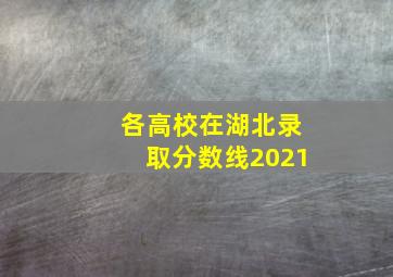 各高校在湖北录取分数线2021