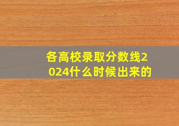 各高校录取分数线2024什么时候出来的