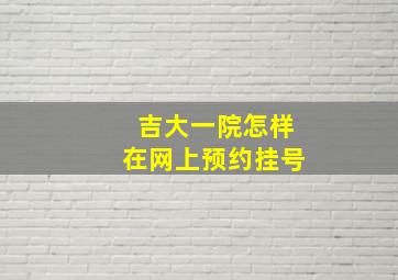 吉大一院怎样在网上预约挂号