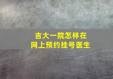 吉大一院怎样在网上预约挂号医生