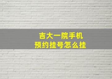 吉大一院手机预约挂号怎么挂