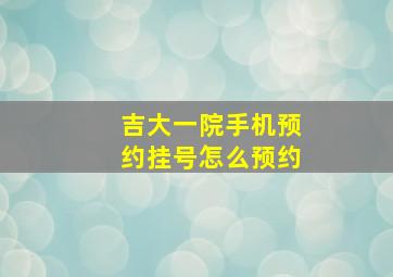 吉大一院手机预约挂号怎么预约