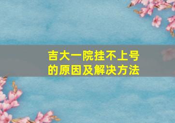 吉大一院挂不上号的原因及解决方法