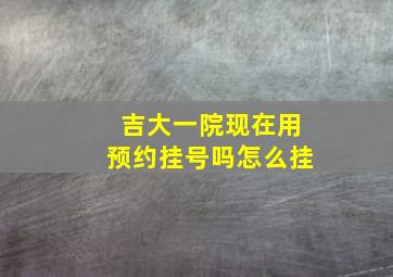 吉大一院现在用预约挂号吗怎么挂