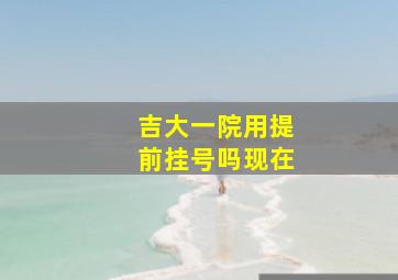 吉大一院用提前挂号吗现在