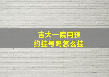 吉大一院用预约挂号吗怎么挂