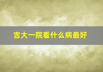 吉大一院看什么病最好