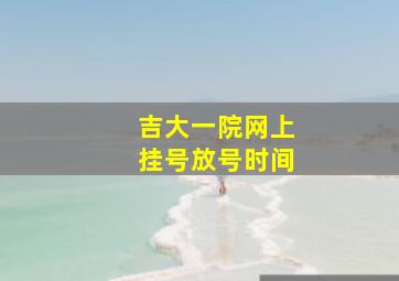 吉大一院网上挂号放号时间