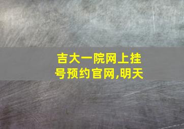 吉大一院网上挂号预约官网,明天