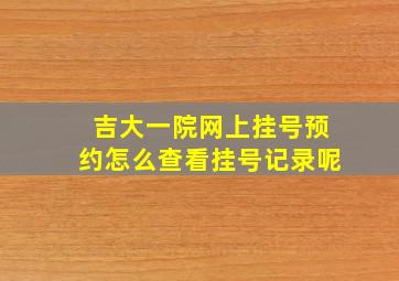 吉大一院网上挂号预约怎么查看挂号记录呢