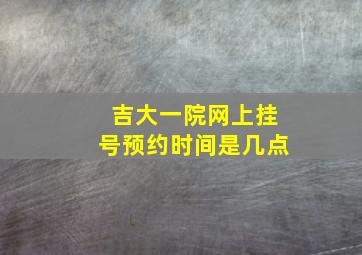 吉大一院网上挂号预约时间是几点