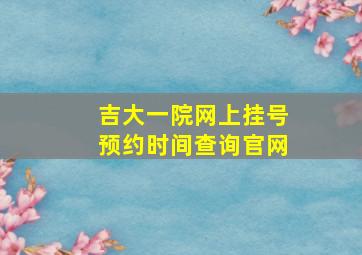 吉大一院网上挂号预约时间查询官网