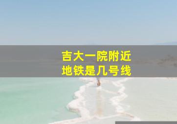 吉大一院附近地铁是几号线