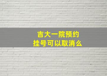 吉大一院预约挂号可以取消么