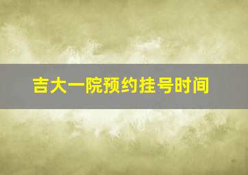 吉大一院预约挂号时间