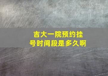 吉大一院预约挂号时间段是多久啊