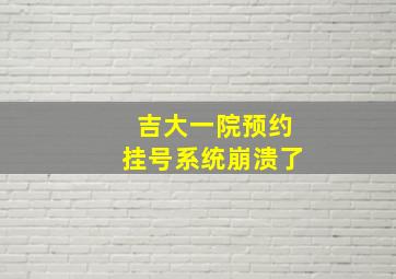 吉大一院预约挂号系统崩溃了