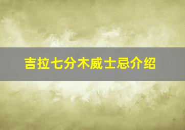 吉拉七分木威士忌介绍