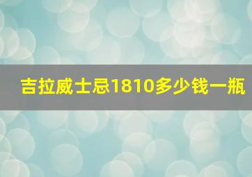 吉拉威士忌1810多少钱一瓶