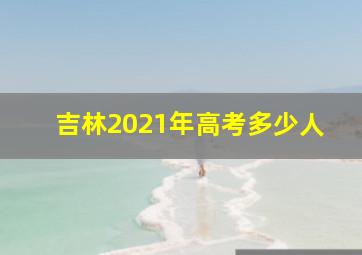 吉林2021年高考多少人