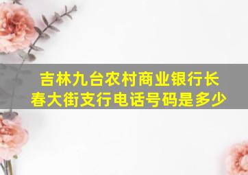 吉林九台农村商业银行长春大街支行电话号码是多少