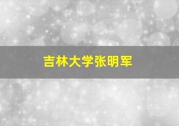 吉林大学张明军