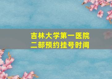 吉林大学第一医院二部预约挂号时间