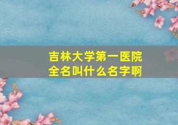 吉林大学第一医院全名叫什么名字啊